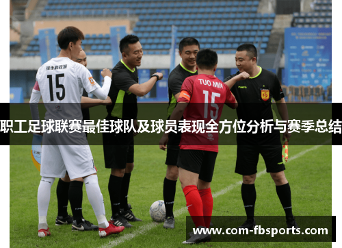 职工足球联赛最佳球队及球员表现全方位分析与赛季总结