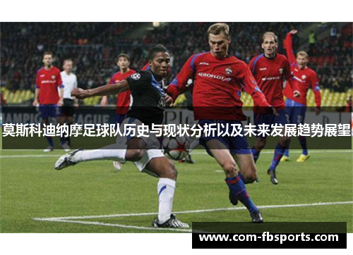 莫斯科迪纳摩足球队历史与现状分析以及未来发展趋势展望