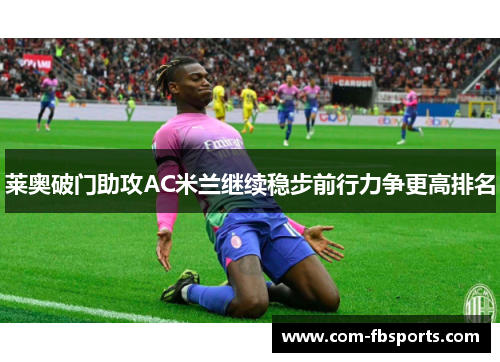 莱奥破门助攻AC米兰继续稳步前行力争更高排名