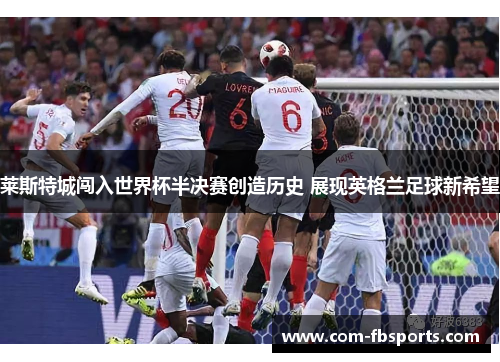 莱斯特城闯入世界杯半决赛创造历史 展现英格兰足球新希望