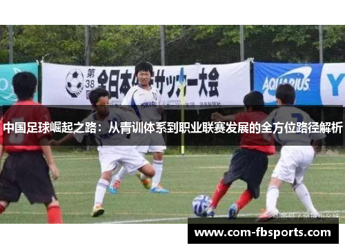 中国足球崛起之路：从青训体系到职业联赛发展的全方位路径解析