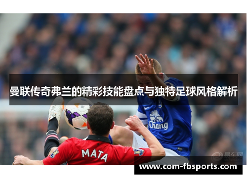 曼联传奇弗兰的精彩技能盘点与独特足球风格解析