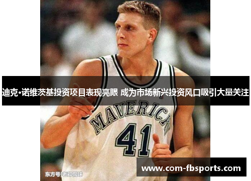 迪克·诺维茨基投资项目表现亮眼 成为市场新兴投资风口吸引大量关注