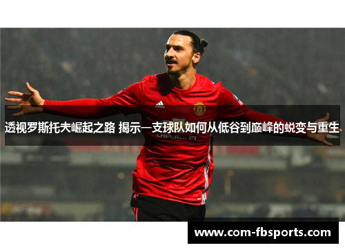 透视罗斯托夫崛起之路 揭示一支球队如何从低谷到巅峰的蜕变与重生 透视罗斯托夫崛起之路 揭示一支球队如何从低谷到巅峰的蜕变与重生