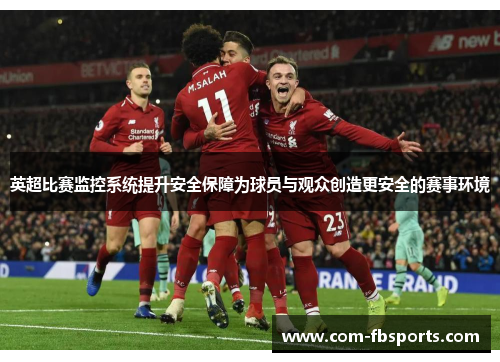 英超比赛监控系统提升安全保障为球员与观众创造更安全的赛事环境 英超比赛监控系统提升安全保障为球员与观众创造更安全的赛事环境