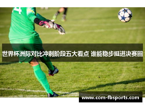 世界杯洲际对比冲刺阶段五大看点 谁能稳步挺进决赛圈 世界杯洲际对比冲刺阶段五大看点 谁能稳步挺进决赛圈