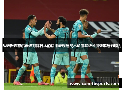 从数据看菲尔米诺对阵日本的法甲表现与战术价值解析关键效率与影响力 从数据看菲尔米诺对阵日本的法甲表现与战术价值解析关键效率与影响力