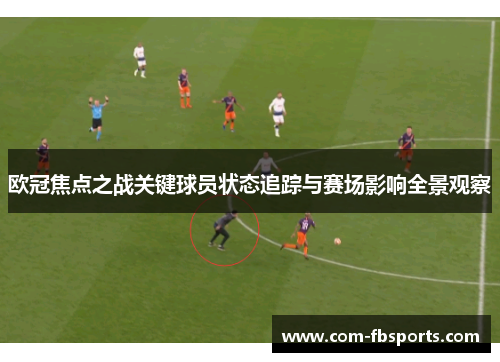 欧冠焦点之战关键球员状态追踪与赛场影响全景观察 欧冠焦点之战关键球员状态追踪与赛场影响全景观察
