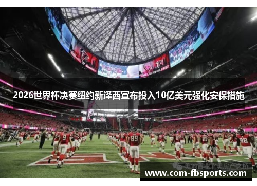 2026世界杯决赛纽约新泽西宣布投入10亿美元强化安保措施 2026世界杯决赛纽约新泽西宣布投入10亿美元强化安保措施