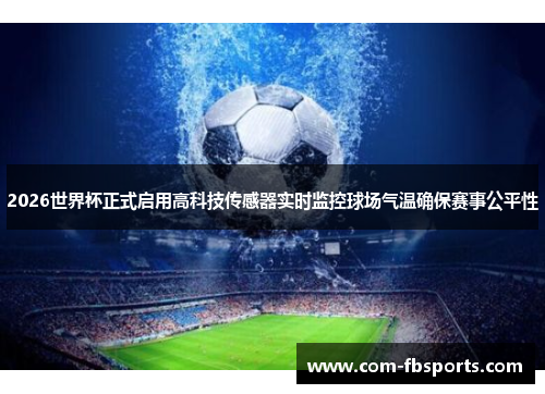 2026世界杯正式启用高科技传感器实时监控球场气温确保赛事公平性 2026世界杯正式启用高科技传感器实时监控球场气温确保赛事公平性
