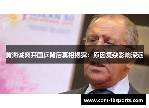 黄海诚离开国乒背后真相揭露:原因复杂影响深远 黄海诚离开国乒背后真相揭露:原因复杂影响深远