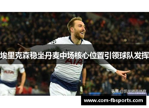 埃里克森稳坐丹麦中场核心位置引领球队发挥 埃里克森稳坐丹麦中场核心位置引领球队发挥